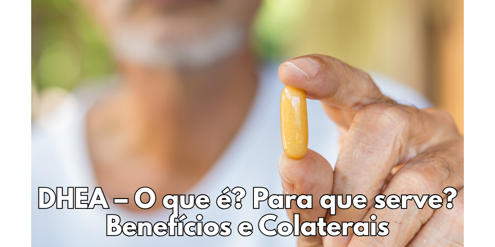 DHEA - O que é? Para-que-serve? Beneficios e Colaterais